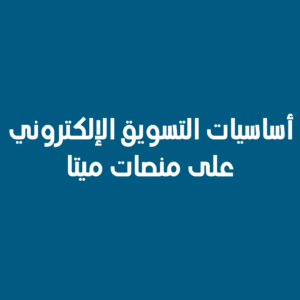 أساسيات التسويق الإلكتروني والترويج على منصات ميتا